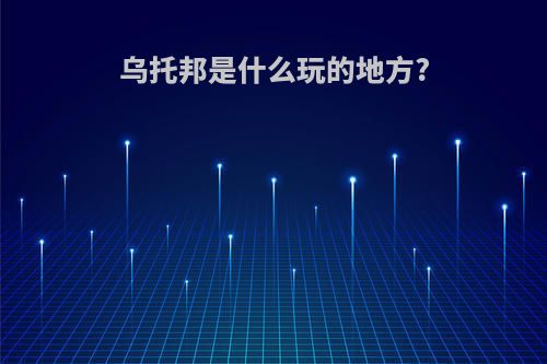 乌托邦是什么玩的地方?