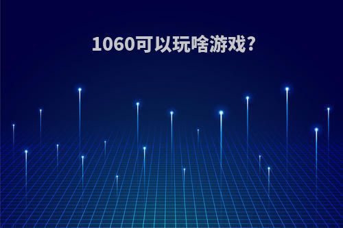 1060可以玩啥游戏?