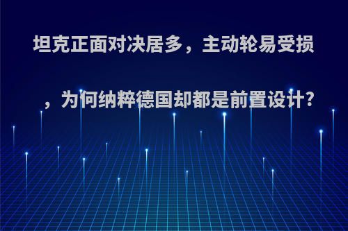 坦克正面对决居多，主动轮易受损，为何纳粹德国却都是前置设计?