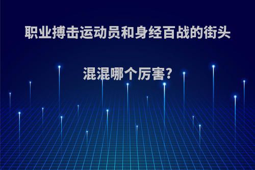 职业搏击运动员和身经百战的街头混混哪个厉害?