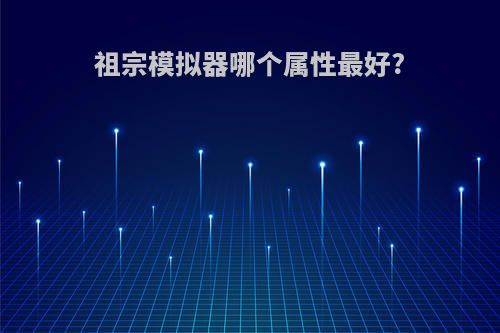 祖宗模拟器哪个属性最好?