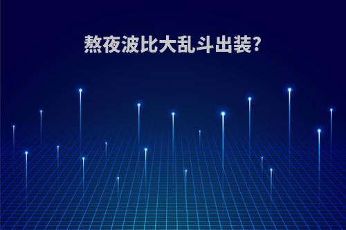 熬夜波比大乱斗出装?