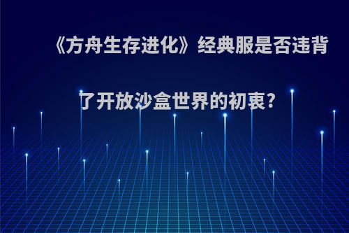 《方舟生存进化》经典服是否违背了开放沙盒世界的初衷?