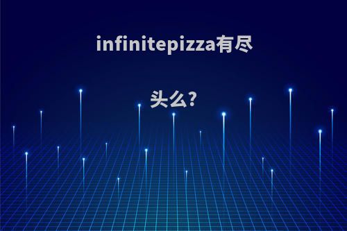 infinitepizza有尽头么?