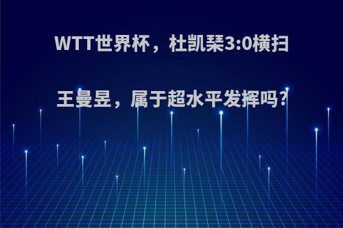 WTT世界杯，杜凯琹3:0横扫王曼昱，属于超水平发挥吗?