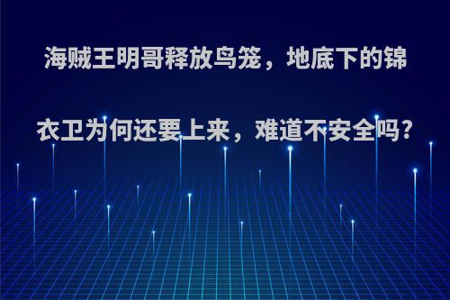 海贼王明哥释放鸟笼，地底下的锦衣卫为何还要上来，难道不安全吗?