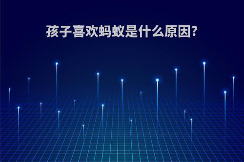 孩子喜欢蚂蚁是什么原因?