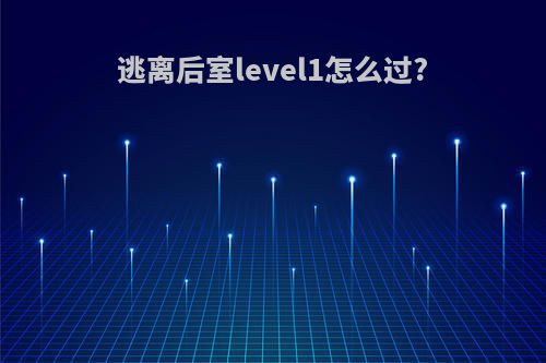 逃离后室level1怎么过?