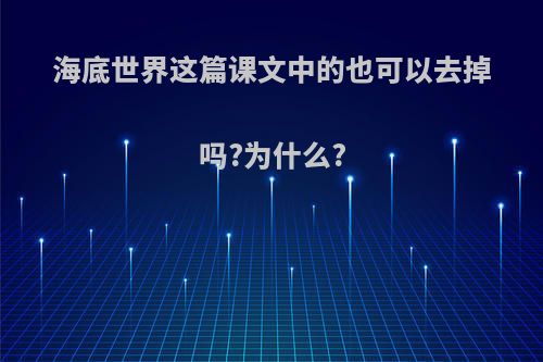 海底世界这篇课文中的也可以去掉吗?为什么?