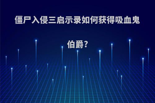 僵尸入侵三启示录如何获得吸血鬼伯爵?