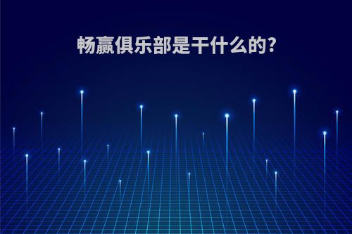 畅赢俱乐部是干什么的?