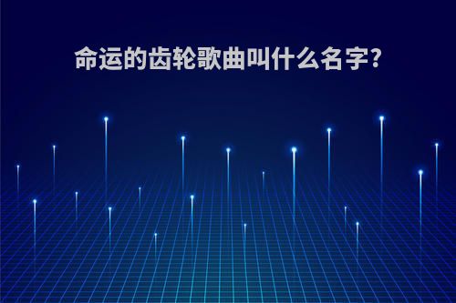 命运的齿轮歌曲叫什么名字?