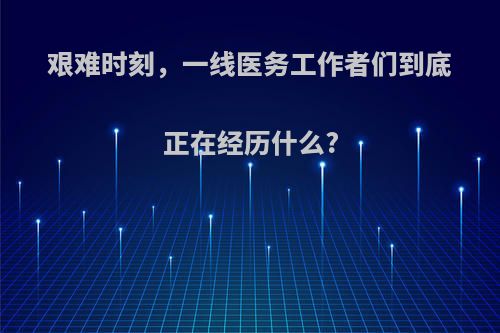 艰难时刻，一线医务工作者们到底正在经历什么?