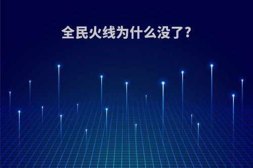 全民火线为什么没了?