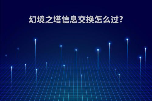 幻境之塔信息交换怎么过?