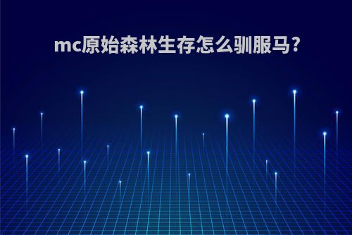 mc原始森林生存怎么驯服马?