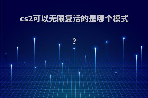 cs2可以无限复活的是哪个模式?