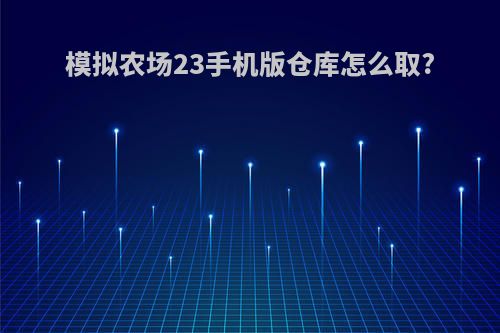 模拟农场23手机版仓库怎么取?