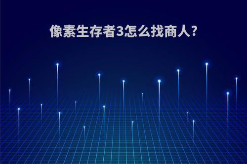 像素生存者3怎么找商人?