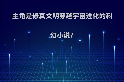 主角是修真文明穿越宇宙进化的科幻小说?