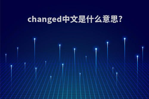 changed中文是什么意思?