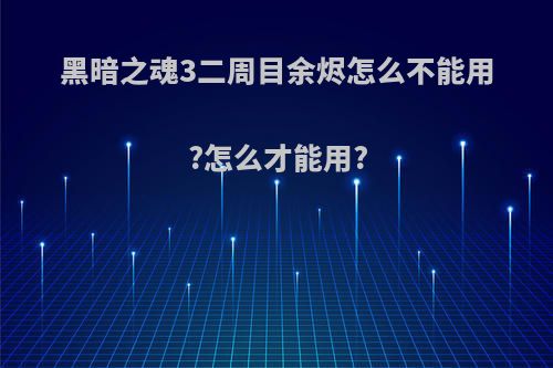 黑暗之魂3二周目余烬怎么不能用?怎么才能用?