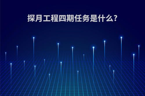 探月工程四期任务是什么?