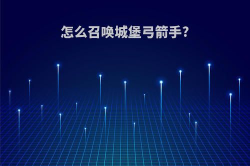 怎么召唤城堡弓箭手?