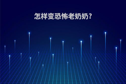 怎样变恐怖老奶奶?