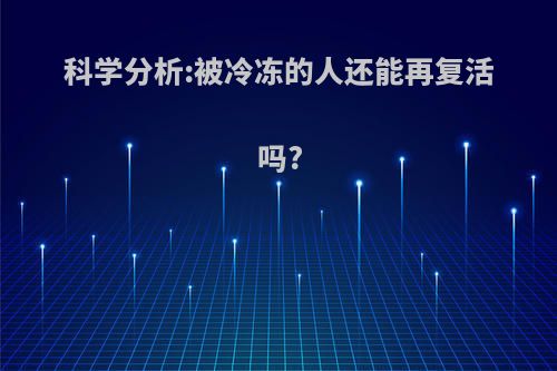 科学分析:被冷冻的人还能再复活吗?