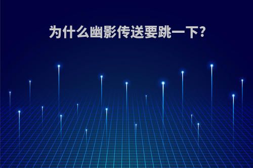 为什么幽影传送要跳一下?