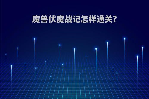 魔兽伏魔战记怎样通关?