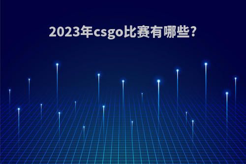 2023年csgo比赛有哪些?