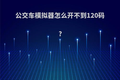 公交车模拟器怎么开不到120码?