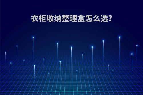 衣柜收纳整理盒怎么选?