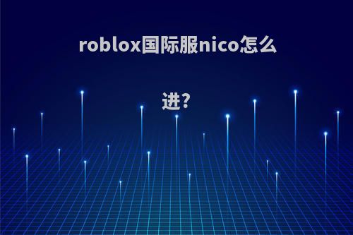 roblox国际服nico怎么进?