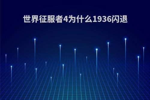 世界征服者4为什么1936闪退