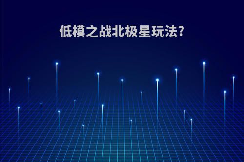 低模之战北极星玩法?