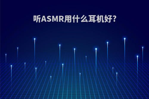 听ASMR用什么耳机好?