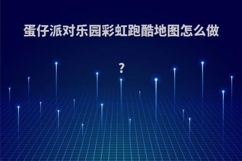 蛋仔派对乐园彩虹跑酷地图怎么做?