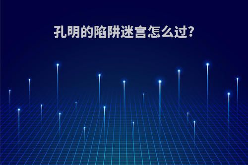 孔明的陷阱迷宫怎么过?