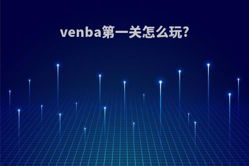 venba第一关怎么玩?