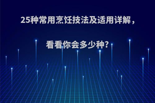 25种常用烹饪技法及适用详解，看看你会多少种?