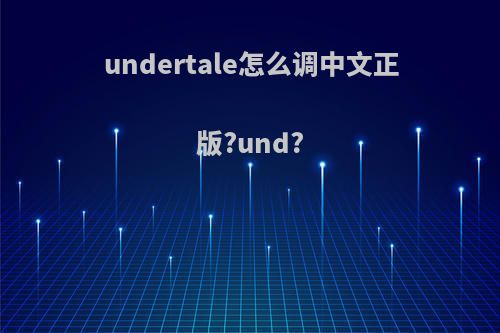 undertale怎么调中文正版?und?