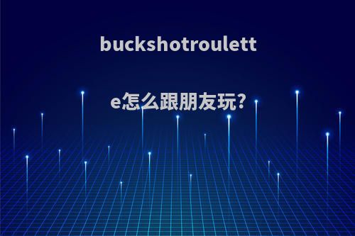 buckshotroulette怎么跟朋友玩?