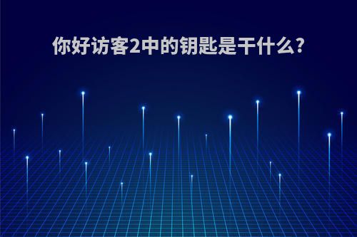 你好访客2中的钥匙是干什么?