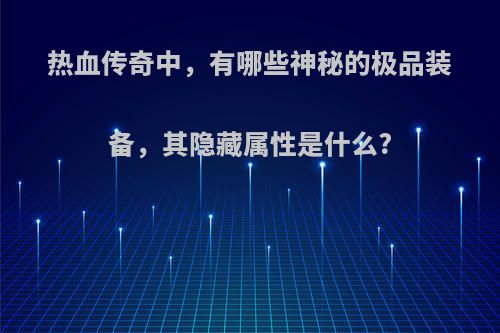 热血传奇中，有哪些神秘的极品装备，其隐藏属性是什么?