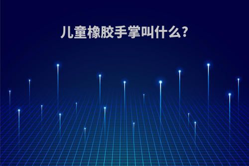 儿童橡胶手掌叫什么?