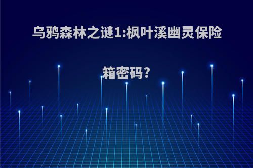 乌鸦森林之谜1:枫叶溪幽灵保险箱密码?