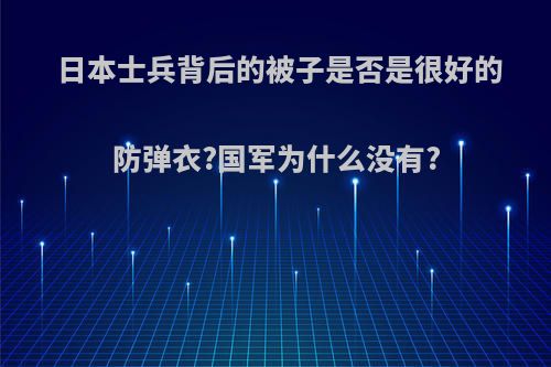 日本士兵背后的被子是否是很好的防弹衣?国军为什么没有?